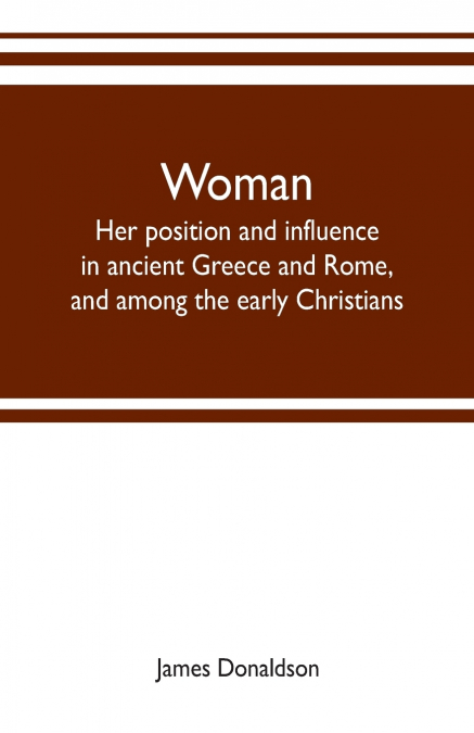Woman ; her position and influence in ancient Greece and Rome, and among the early Christians