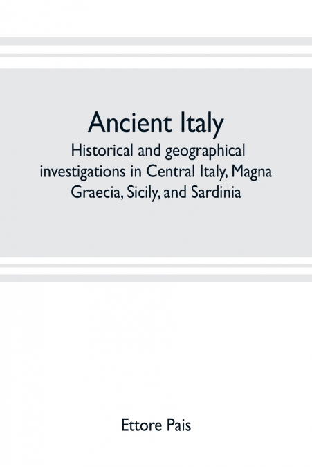 Ancient Italy; historical and geographical investigations in Central Italy, Magna Graecia, Sicily, and Sardinia