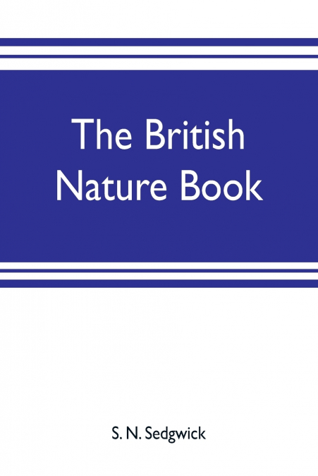 The British nature book; a complete handbook and guide to British nature study, embracing the mammals, birds, reptiles, fish, insects, plants, etc., in the United Kingdom