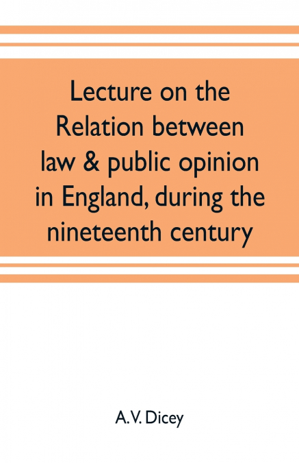 Lecture on the relation between law & public opinion in England, during the nineteenth century