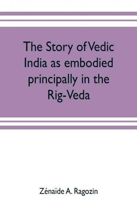 The story of Vedic India as embodied principally in the Rig-Veda