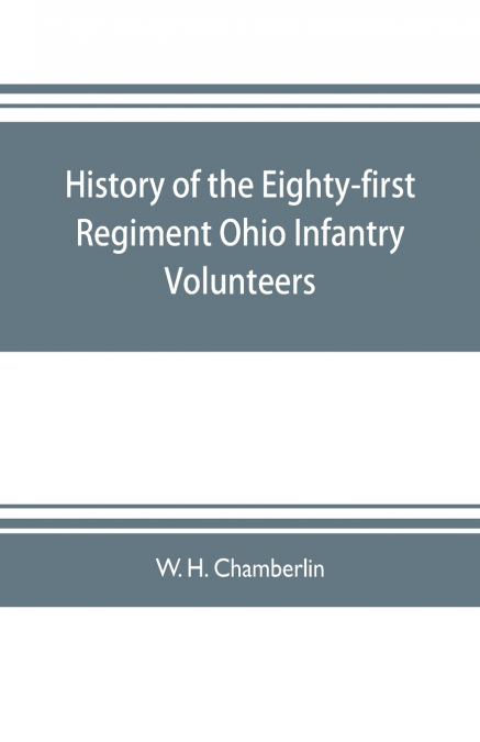 History of the Eighty-first Regiment Ohio Infantry Volunteers, during the War of the Rebellion