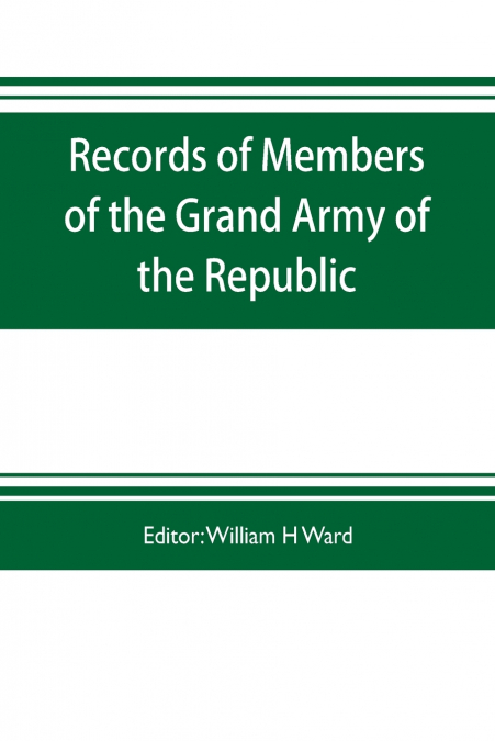 Records of members of the Grand army of the republic, with a complete account of the twentieth national encampment Being a careful compilation of Biographical Sketches, well arranged and indexed, to w