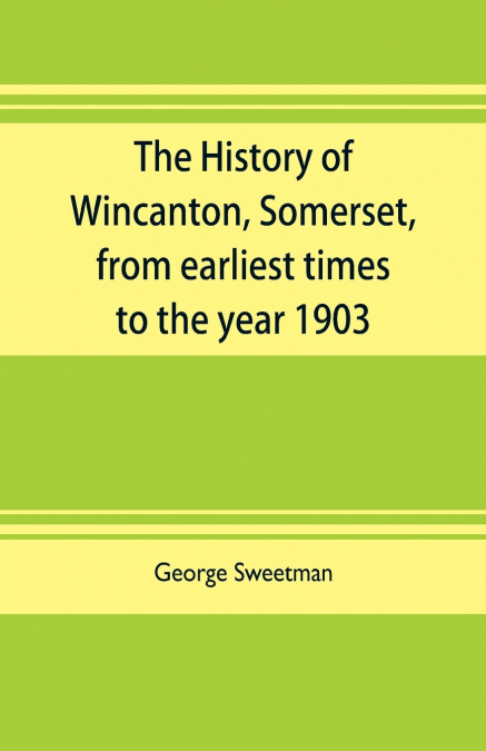 The history of Wincanton, Somerset, from earliest times to the year 1903