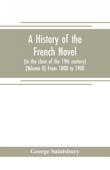 A history of the French novel (to the close of the 19th century) (Volume II) From 1800 to 1900