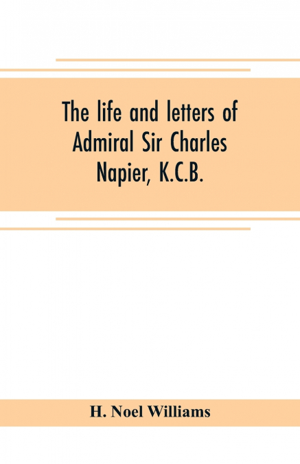 The life and letters of Admiral Sir Charles Napier, K.C.B.