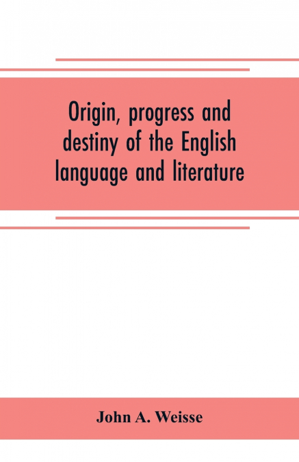 Origin, progress and destiny of the English language and literature