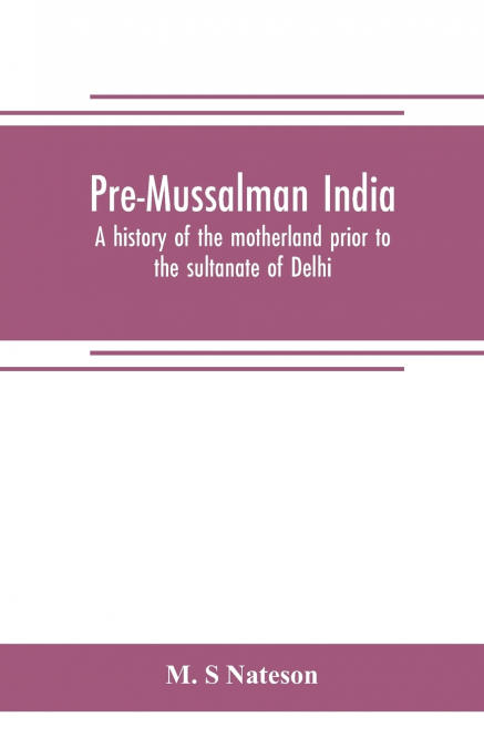 Pre-Mussalman India, a history of the motherland prior to the sultanate of Delhi