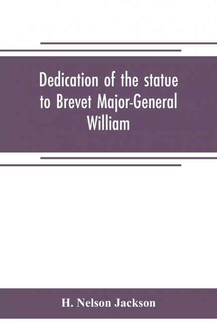 Dedication of the statue to Brevet Major-General William Wells And the officers and men of the first regiment vermont cavalry