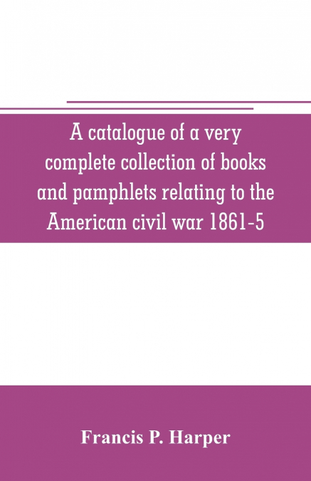 A catalogue of a very complete collection of books and pamphlets relating to the American civil war 1861-5 and slavery including many rare regimental histories, prison narratives, Confederate reports,
