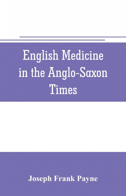 English medicine in the Anglo-Saxon times; two lectures delivered before the Royal college of physicians of London, June 23 and 25, 1903