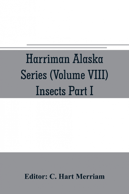 Harriman Alaska series (Volume VIII) Insects Part I by William H. Ashmead, Nathan Banks, A. N. Caudell, O. F. Cook, Rolla P. Currie, Harrison G. Dyar, Justus Watson Folsom, O. Heidemann, Trevor Kincai