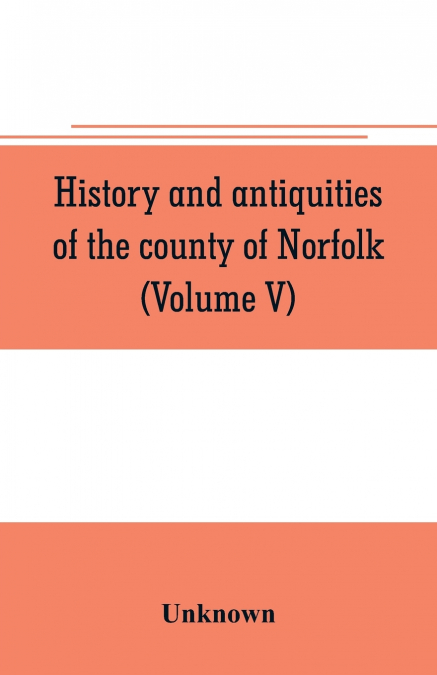 History and antiquities of the county of Norfolk (Volume V)