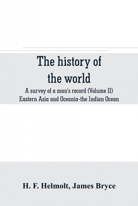 The history of the world; a survey of a man’s record (Volume II) Eastern Asia and Oceania-the Indian Ocean