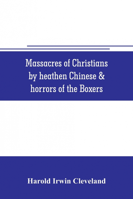Massacres of Christians by heathen Chinese & horrors of the Boxers