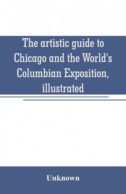 The artistic guide to Chicago and the World’s Columbian Exposition, illustrated