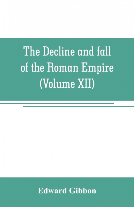The decline and fall of the Roman Empire (Volume XII)