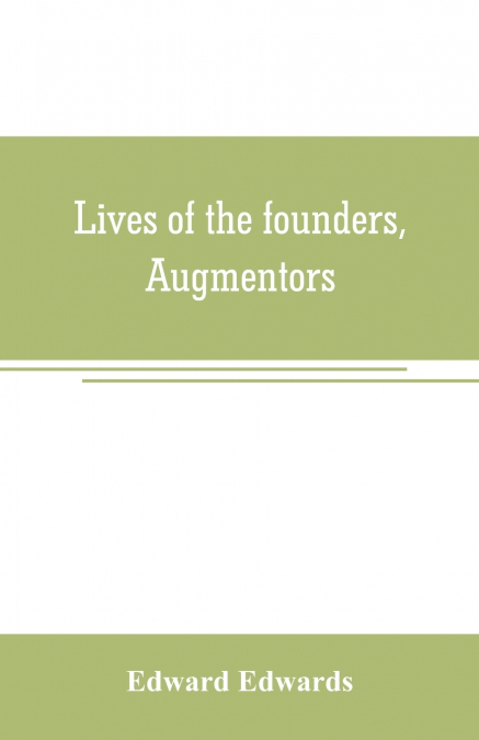 Lives of the founders, Augmentors. and other benefactors, of the British museum. 1570-1870
