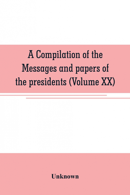 A compilation of the messages and papers of the presidents (Volume XX)