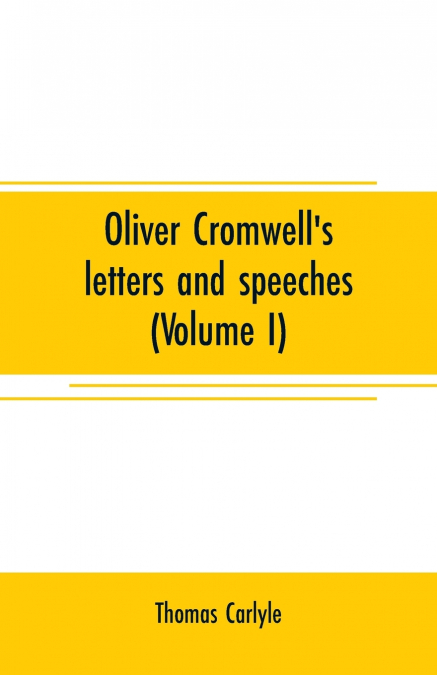 Oliver Cromwell’s letters and speeches (Volume I)