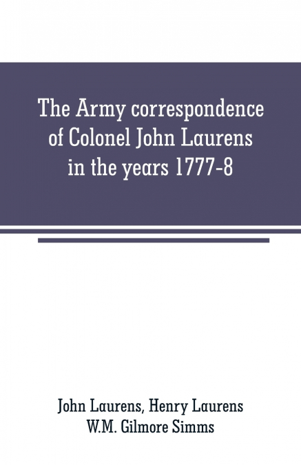 The Army correspondence of Colonel John Laurens in the years 1777-8