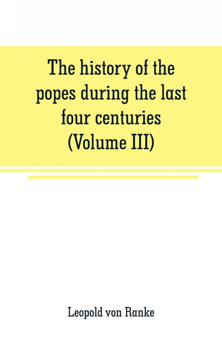 The history of the popes during the last four centuries (Volume III)