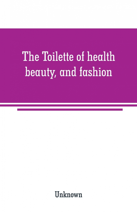 The Toilette of health, beauty, and fashion