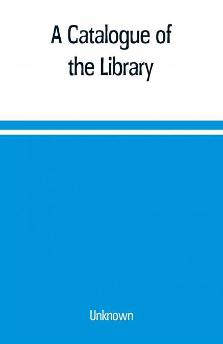 A Catalogue of the Library, Belonging to the society of Antiquaries Newcastle-upon-tyne of inclusive of the manuscripts, drawings, prints, and maps