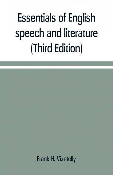 Essentials of English speech and literature; an outline of the origin and growth of the language, with chapters on the influence of the Bible, the value of the dictionary, and the use of the grammar i