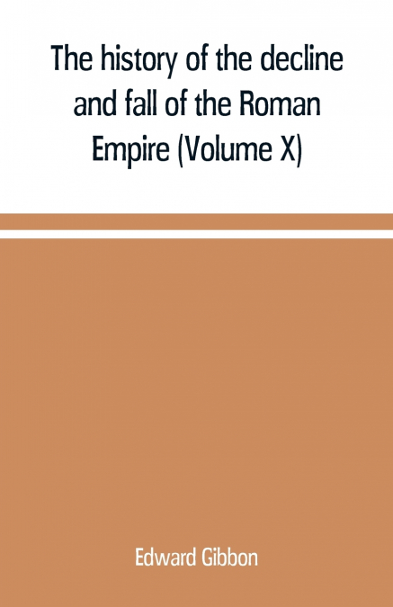 The history of the decline and fall of the Roman Empire (Volume X)