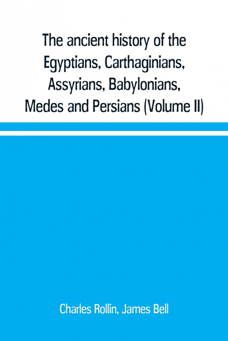 The ancient history of the Egyptians, Carthaginians, Assyrians, Babylonians, Medes and Persians, Grecians and Macedonians. Including a history of the arts and sciences of the ancients (Volume II)