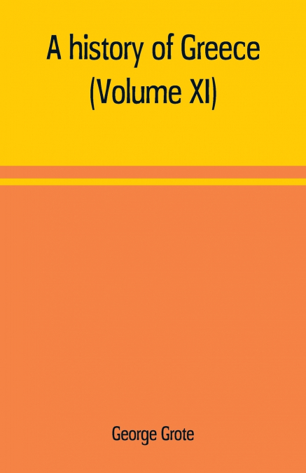 A history of Greece; from the earliest period to the close of the generation contemporary with Alexander the Great (Volume XI)