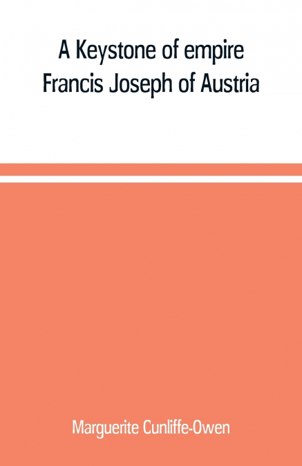 A Keystone of empire; Francis Joseph of Austria