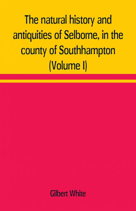 The natural history and antiquities of Selborne, in the county of Southhampton (Volume I)