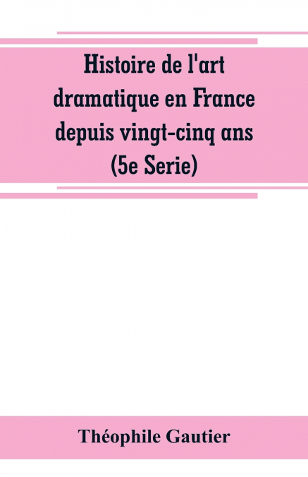 Histoire de l’art dramatique en France depuis vingt-cinq ans (5e Serie)
