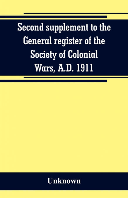 Second supplement to the General register of the Society of Colonial Wars, A.D. 1911