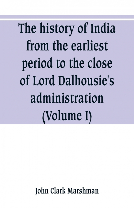 The history of India, from the earliest period to the close of Lord Dalhousie’s administration (Volume I)