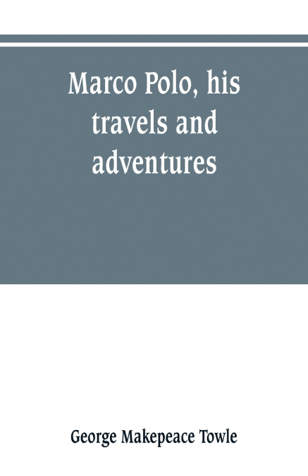 Marco Polo, his travels and adventures