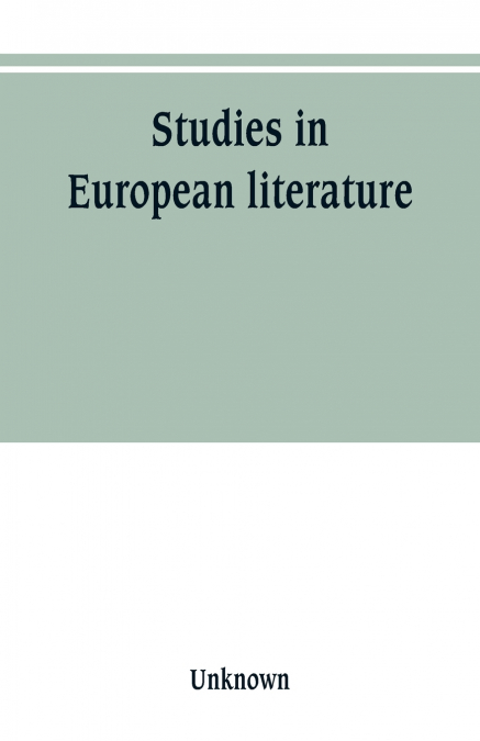 Studies in European literature, being the Taylorian lectures 1889-1899, delivered by S. Mallarmé, W. Pater, E. Dowden, W. M. Rossetti, T. W. Rolleston, A. Morel-Fatio, H. Brown, P. Bourget, C. H. Herf