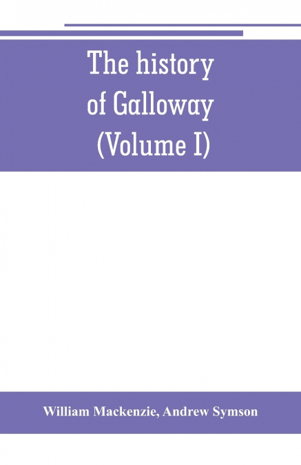 The history of Galloway, from the earliest period to the present time (Volume I)