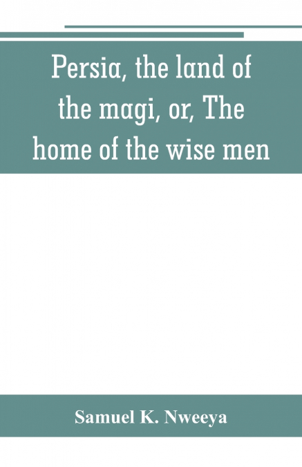 Persia, the land of the magi, or, The home of the wise men
