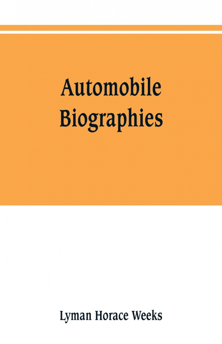 Automobile biographies; an account of the lives and the work of those who have been identified with the invention and development of self-propelled vehicles on the common roads