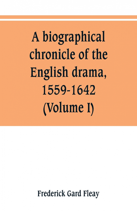 A biographical chronicle of the English drama, 1559-1642 (Volume I)