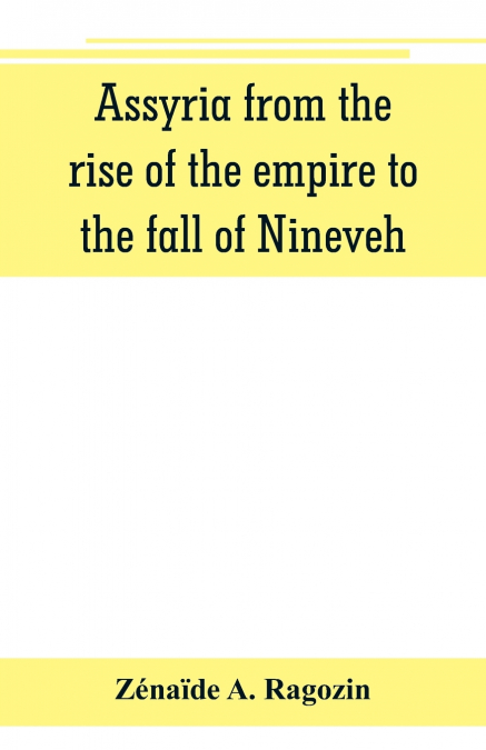 Assyria from the rise of the empire to the fall of Nineveh (continued from 'The story of Chaldea.')