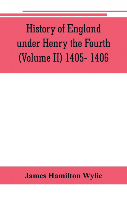History of England under Henry the Fourth (Volume II) 1405- 1406