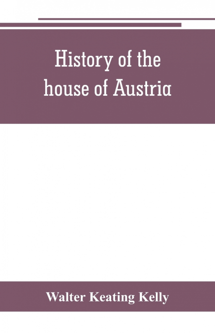 History of the house of Austria, from the accession of Francis I. to the revolution of 1848. In continuation of the history written by Archdeacon Coxe. To which is added Genesis; or, Details of the la