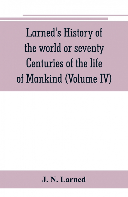 Larned’s History of the world or seventy Centuries of the life of Mankind