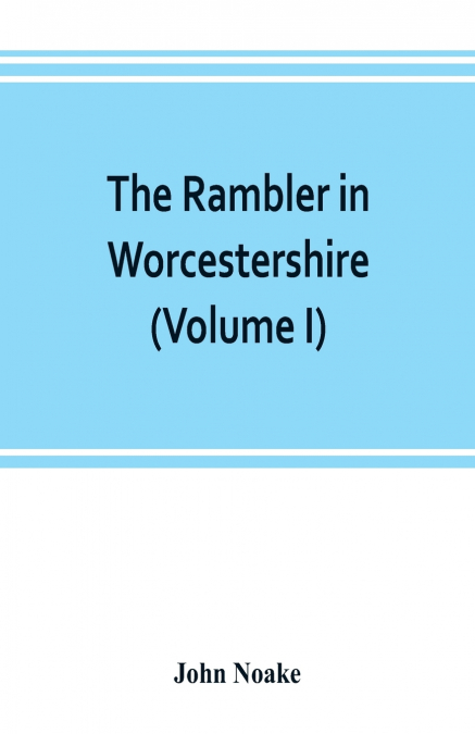 The rambler in Worcestershire; or, Stray notes on churches and congregations (Volume I)