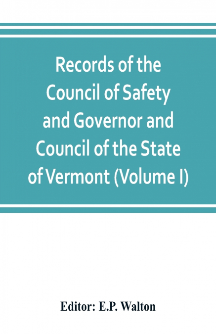 Records of the Council of Safety and Governor and Council of the State of Vermont (Volume I)