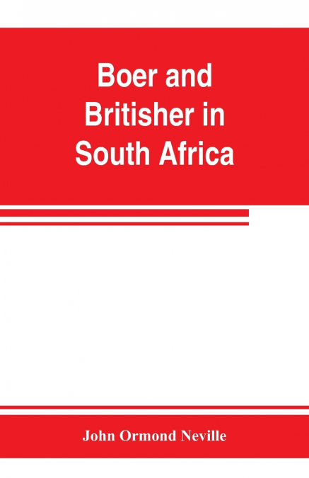 Boer and Britisher in South Africa; a history of the Boer-British war and the wars for United South Africa, together with biographies of the great men who made the history of South Africa